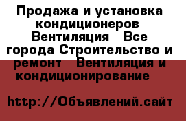 Продажа и установка кондиционеров. Вентиляция - Все города Строительство и ремонт » Вентиляция и кондиционирование   